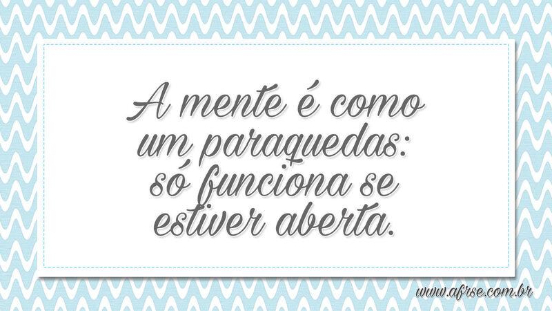 A mente é como um paraquedas: só funciona se estiver aberta. - Frases de Reflexão.