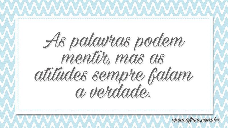 As palavras podem mentir, mas as atitudes sempre falam a verdade. - Frases de Atitude.