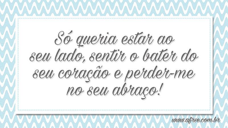 Só queria estar ao seu lado, sentir o bater do seu... - Frases de Amor.