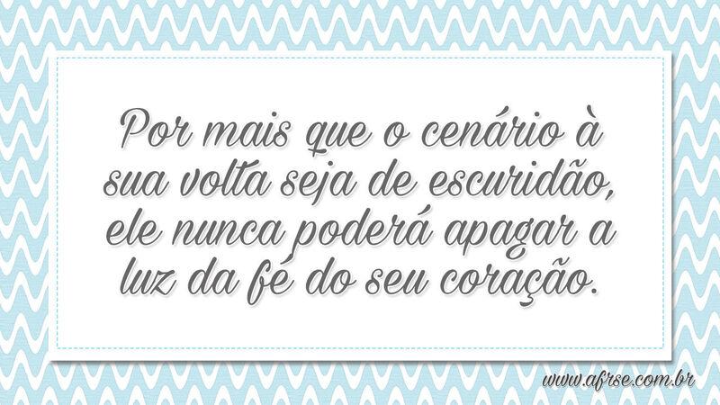 Por mais que o cenário à sua volta seja de escuridão... - Frases de Reflexão.