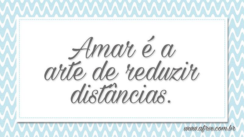 Amar é a arte de reduzir distâncias. - Frases de Amor.
