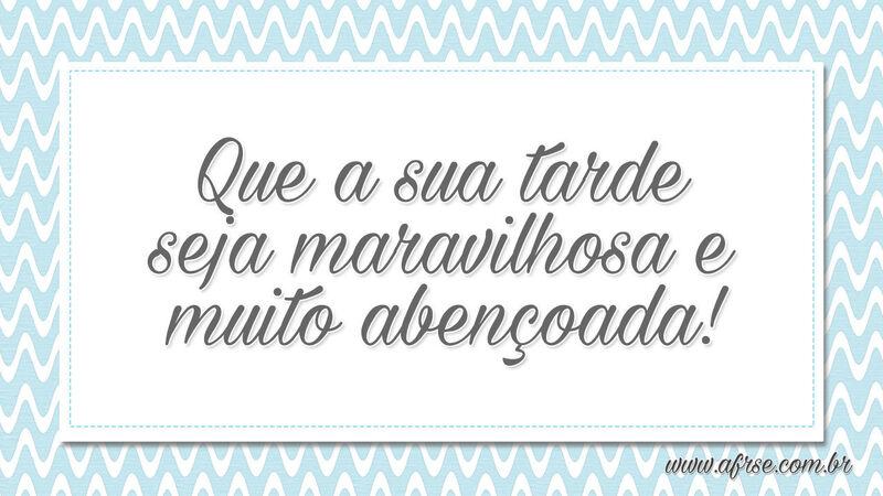 Que a sua tarde seja maravilhosa e muito abençoada! - Frases de Boa Tarde.
