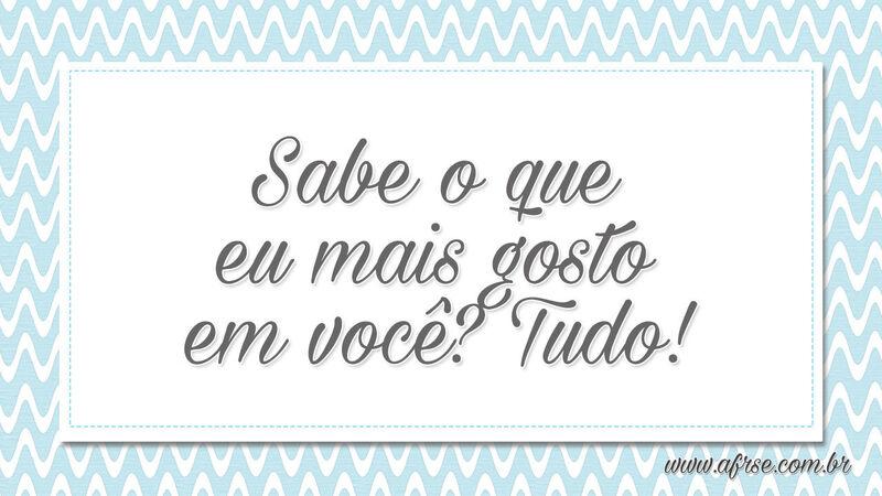 Sabe o que eu mais gosto em você? Tudo! - Frases de Amor.