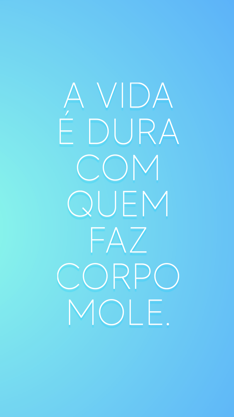 A vida é dura com quem faz corpo mole. - Frases de Vida.