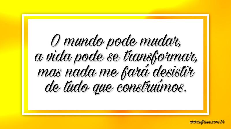 O mundo pode mudar, a vida pode se transformar... - Frases de Mundo.