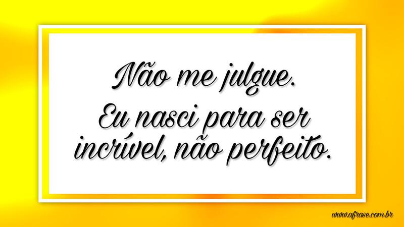 Não me julgue. Eu nasci para ser incrível, não perfeito. - Frases de Reflexão.