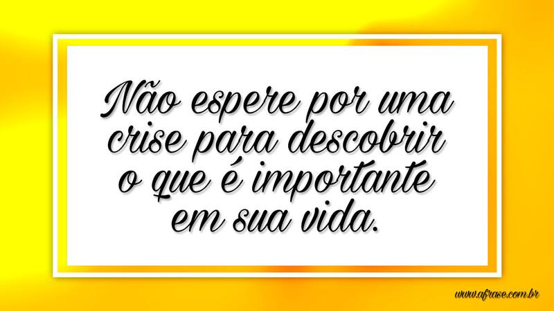 Não espere por uma crise para descobrir o que é importante em sua vida. - Frases de Vida.