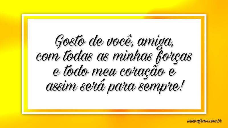 Gosto de você, amiga, com todas as minhas forças... - Frases de Amizade.
