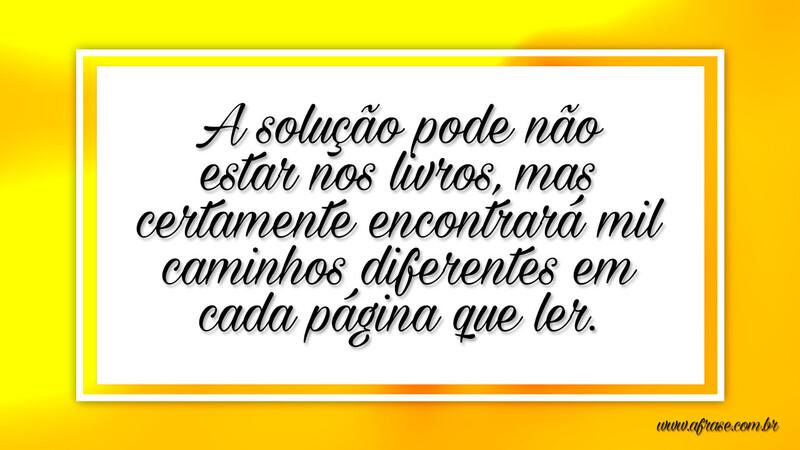 A solução pode não estar nos livros, mas certamente... - Frases de Reflexão.