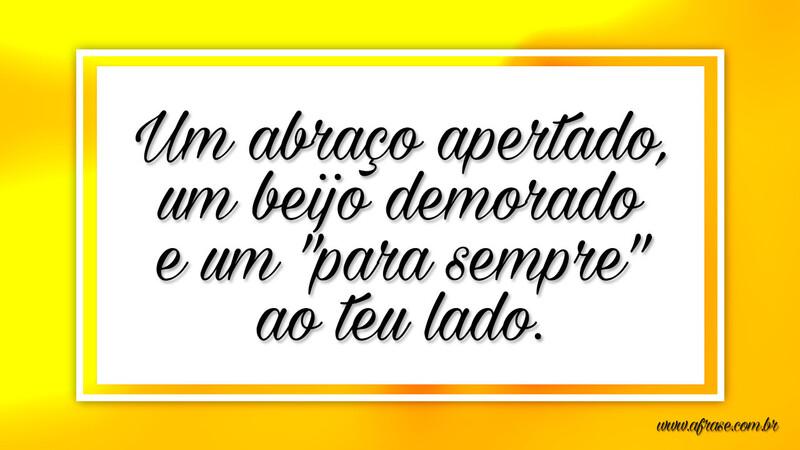 Um abraço apertado, um beijo demorado e um "para sempre" ao teu lado. - Frases de Amor.