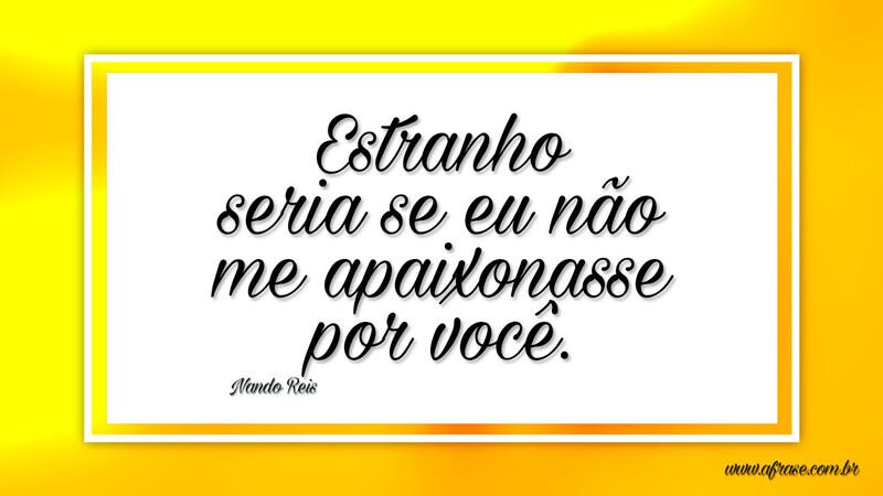 Estranho seria se eu não me apaixonasse por você. - Frases de Amor.
