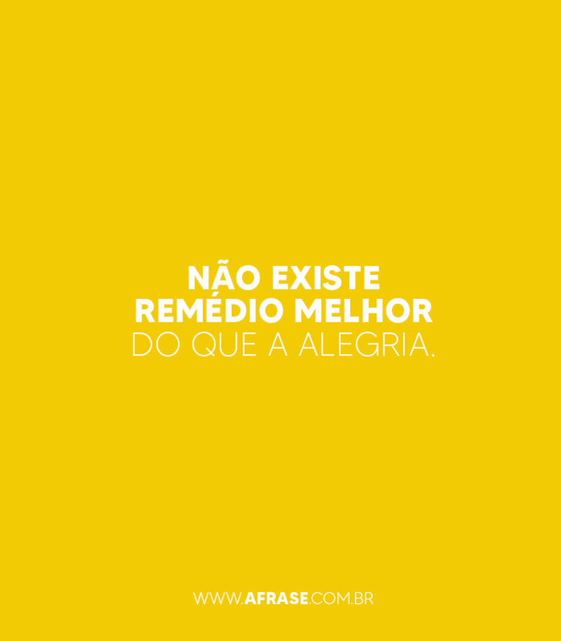 Não existe remédio melhor do que a alegria. - Frases de Atitude.