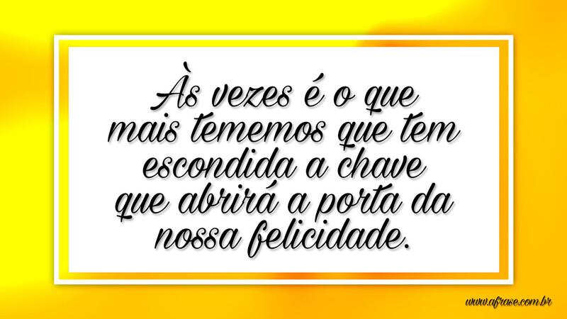 Às vezes é o que mais tememos que tem escondida... - Frases de Reflexão.