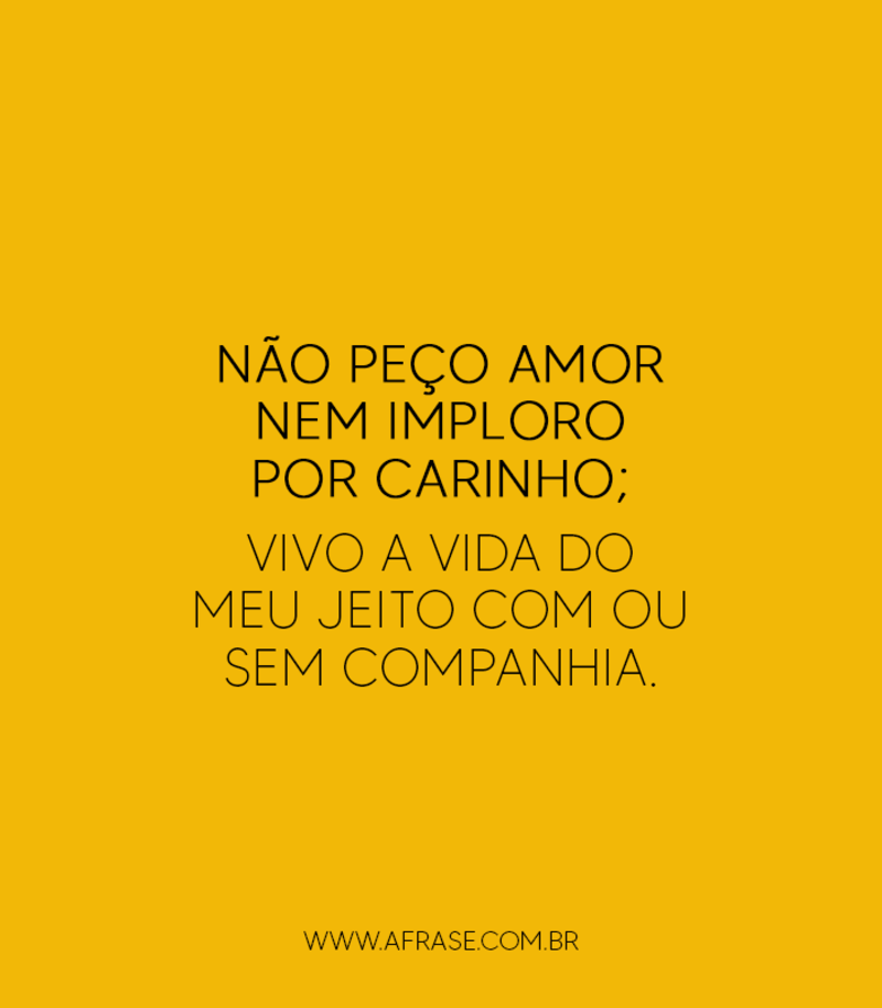 Não peço amor nem imploro por carinho... - Frases de Atitude.