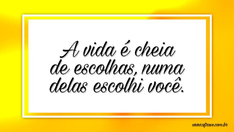 A vida é cheia de escolhas, numa delas escolhi você. - Frases Românticas.