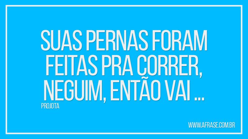 Suas pernas foram feitas pra correr, neguim, então vai ... - Frases de Motivação.