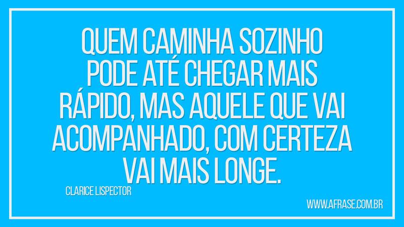 Quem caminha sozinho pode até chegar mais rápido... - Frases de Reflexão.