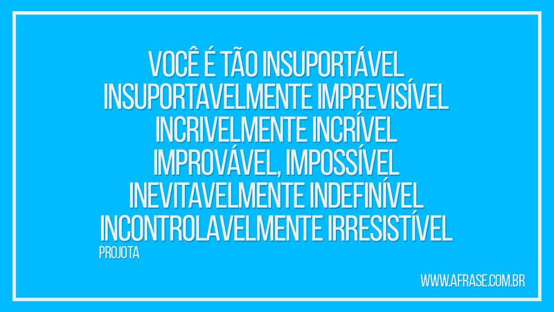 Você é tão insuportável Insuportavelmente imprevisível... - Frases de Amor.