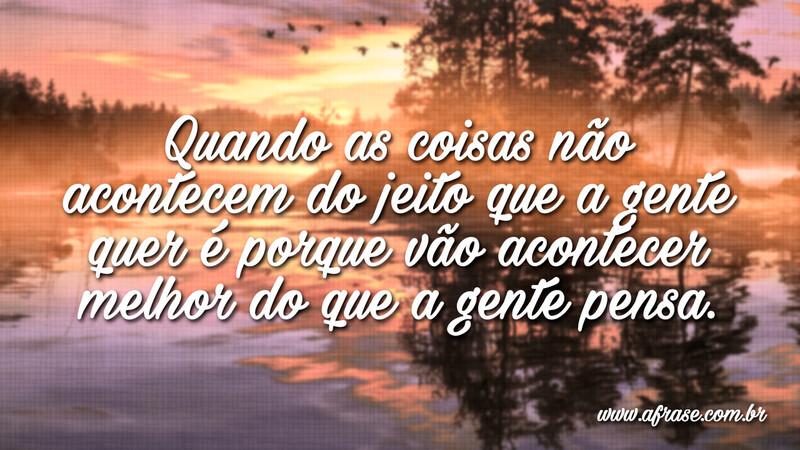 Quando as coisas não acontecem do jeito que a gente... - Frases de Reflexão