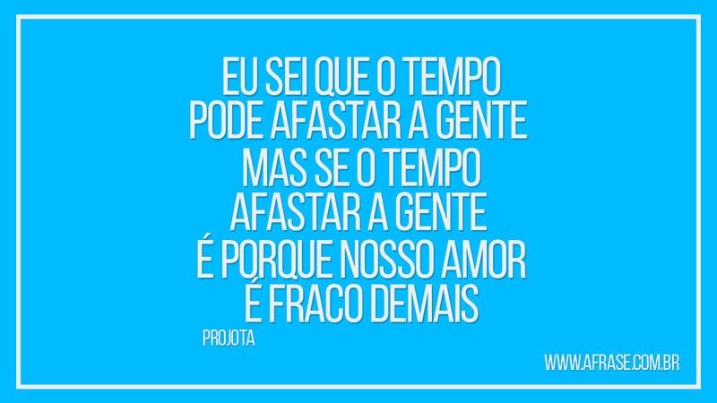 Eu sei que o tempo pode afastar a gente... - Frases de Amor.