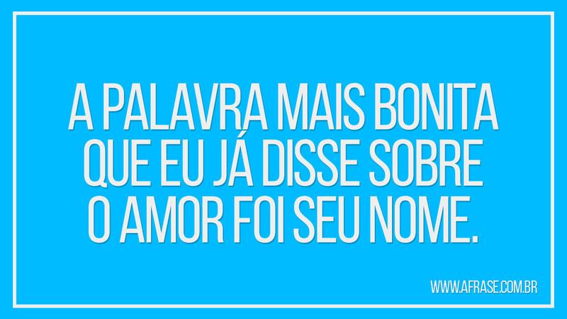 A palavra mais bonita que eu já disse sobre o amor foi seu nome. - Frases de Amor