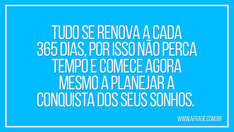 Tudo se renova a cada 365 dias, por isso não perca... - Frases de Sonho.