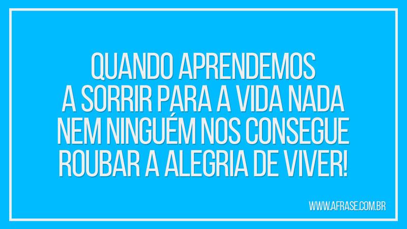 Quando aprendemos a sorrir para a vida nada... - Frases de Vida.