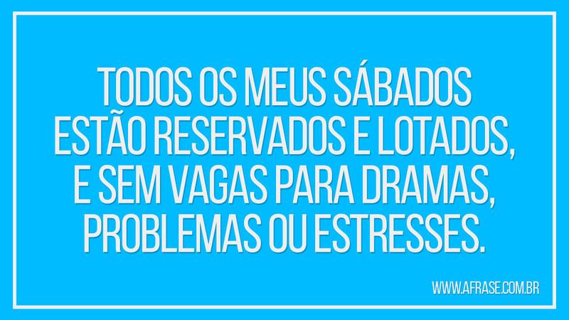 Todos os meus sábados estão reservados e lotados... - Frases de Reflexão.