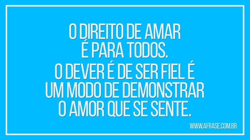 O direito de amar é para todos... - Frases de Amor.