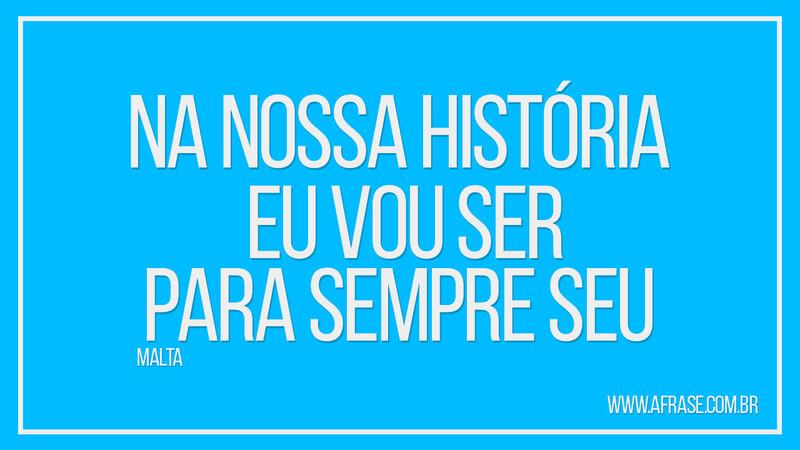 Na nossa história Eu vou ser para sempre seu - Frases de Amor