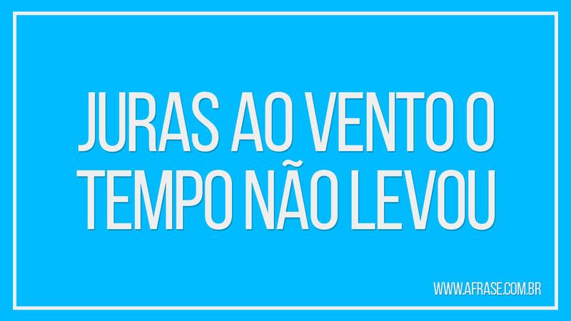 Juras ao vento o tempo não levou - Frases de Tempo.