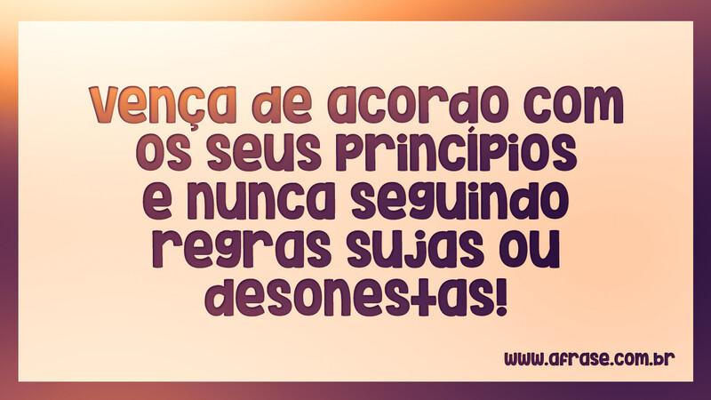 Vença de acordo com os seus princípios ... - Frases de Reflexão.