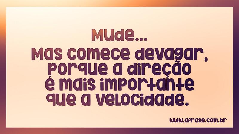 Mude… Mas comece devagar, porque a direção... - Frases de Motivação.