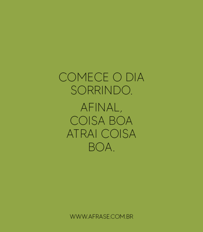 Comece o dia sorrindo. Afinal, coisa boa atrai coisa boa. - Frases de Bom dia.