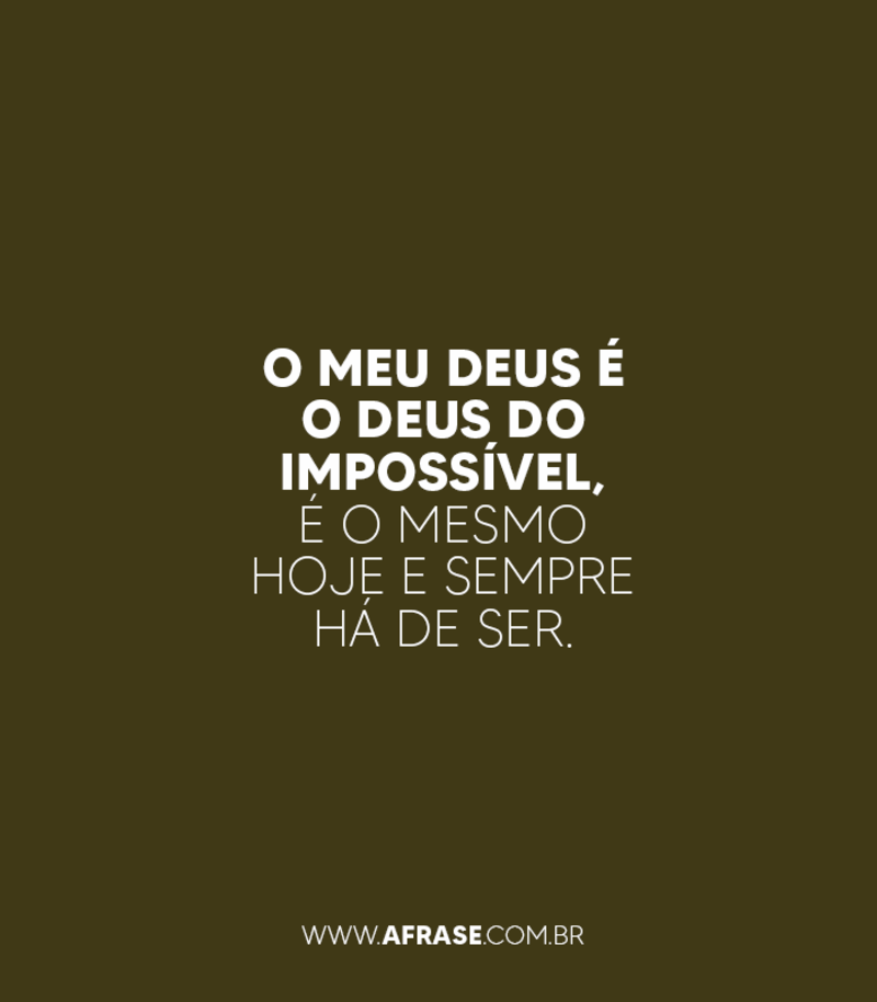 O meu Deus é o Deus do impossível, é o mesmo hoje e sempre há de ser. - Frases Religiosas.