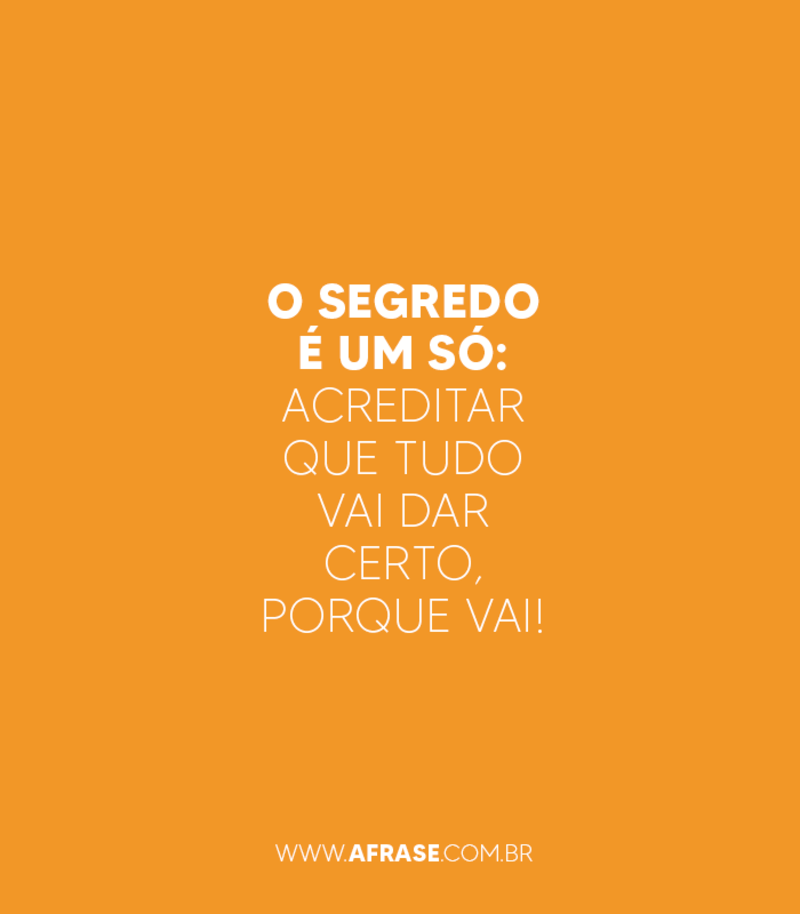 O segredo é um só: acreditar que tudo vai dar certo, porque vai! - Frases de Motivação.