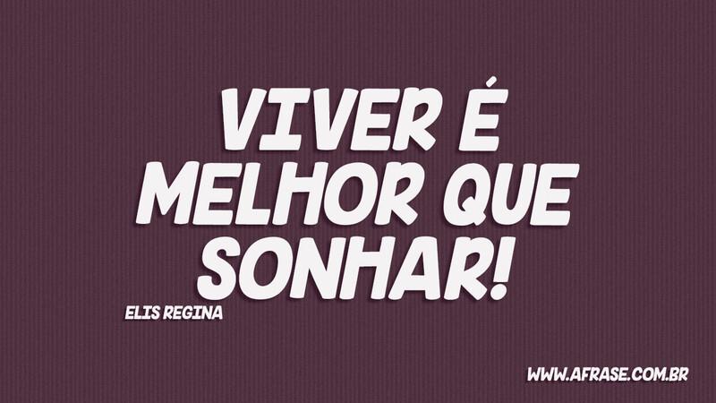 Viver é melhor que sonhar! - Frases de Vida.