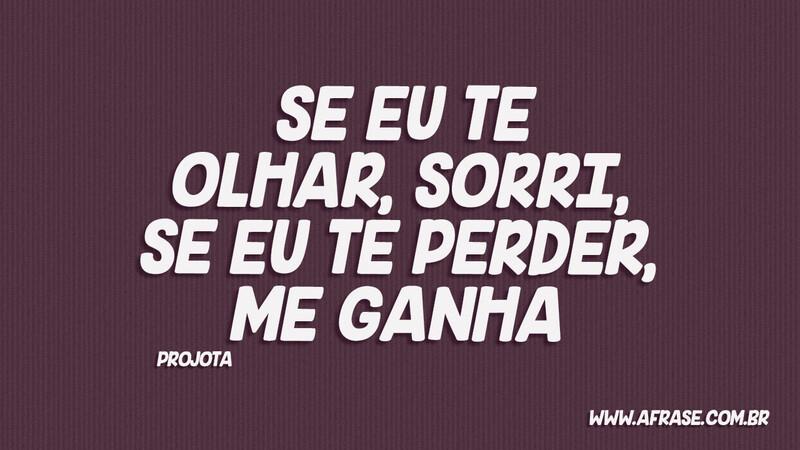 Se eu te olhar, sorri, se eu te perder, me ganha - Frases de Amor.