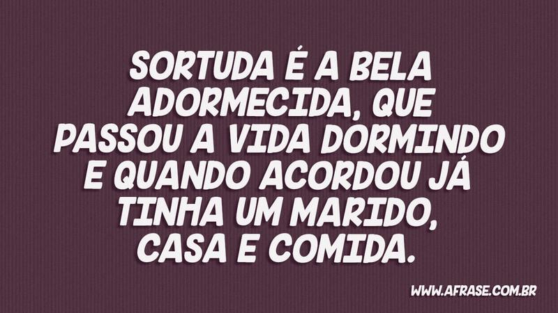 Sortuda é a Bela Adormecida, que passou a vida... - Frases de Humor.