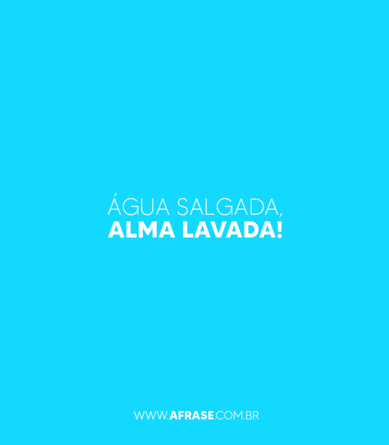 Água salgada, Alma lavada! - Frases de Reflexão.