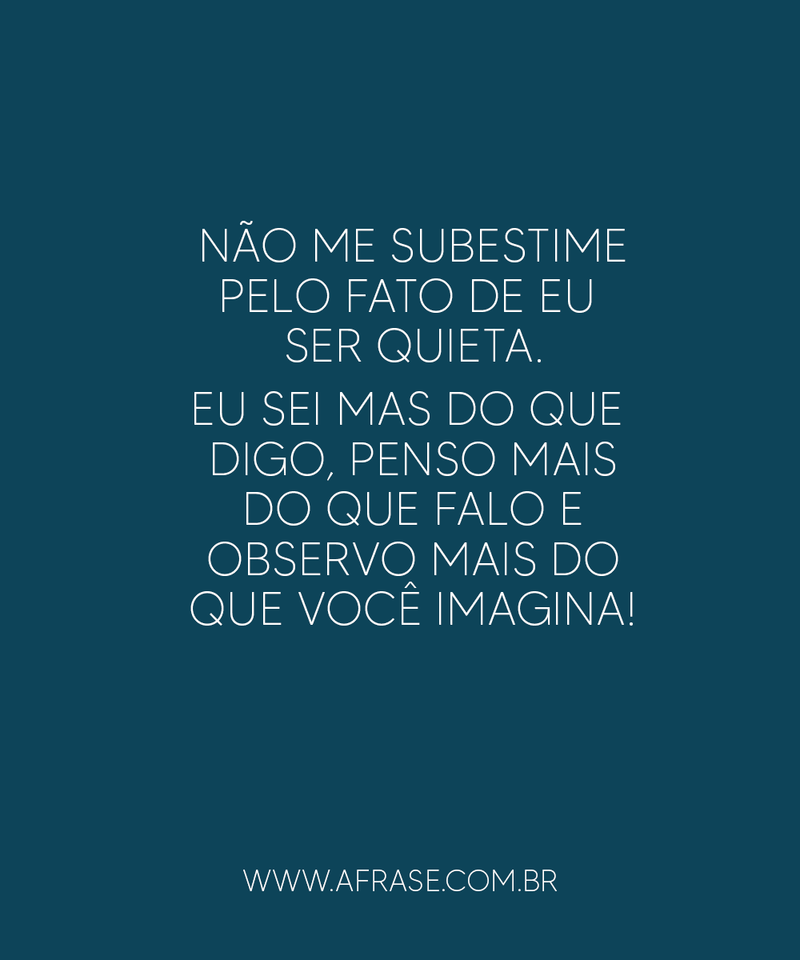 Não me subestime pelo fato de eu ser quieta... - Frases de Atitude.