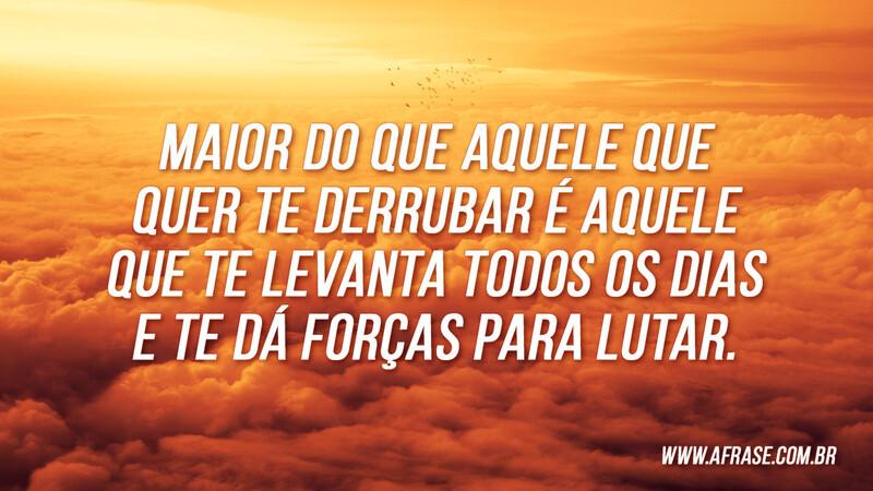 Maior do que aquele que quer te derrubar é aquele... - Frases Religiosas.