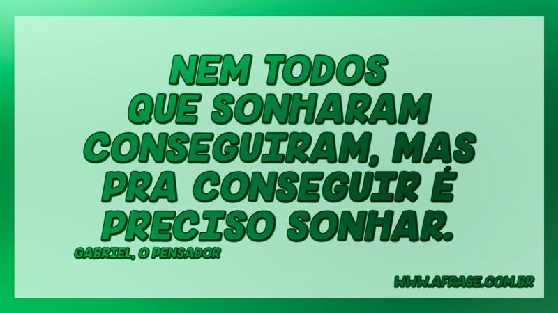 Nem todos que sonharam conseguiram, mas pra conseguir é preciso sonhar. - Frases de Sonho.