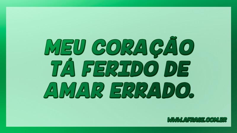 Meu coração tá ferido de amar errado. - Frases de Tristeza.