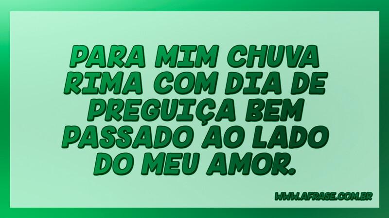 Para mim chuva rima com dia de preguiça bem passado ao lado do meu amor. - Frases de Amor.