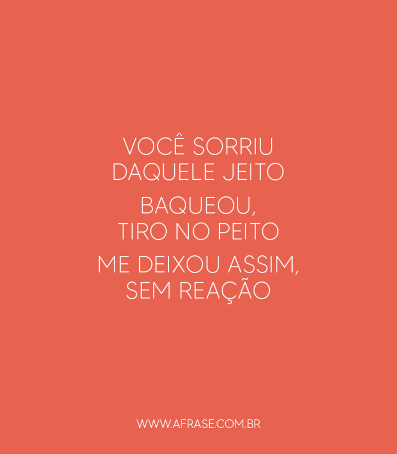 Você sorriu daquele jeito Baqueou, tiro no peito Me deixou assim, sem reação - Frases de Amor.