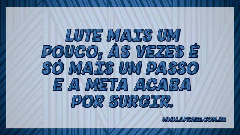 Lute mais um pouco; às vezes é só mais um passo e a meta acaba por surgir. - Frases de Motivação.