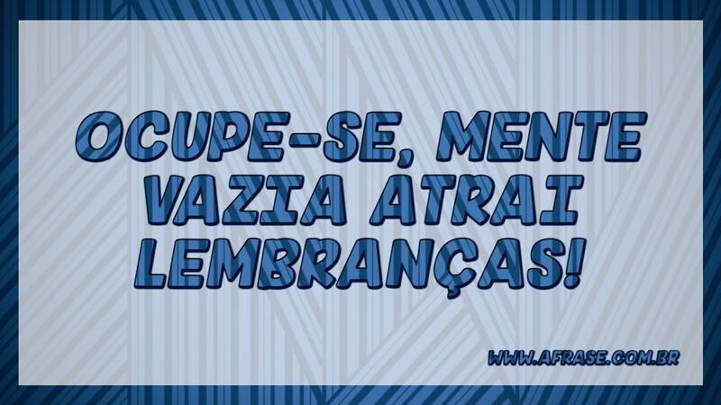 Ocupe-se, mente vazia atrai lembranças! - Frases de Motivação.