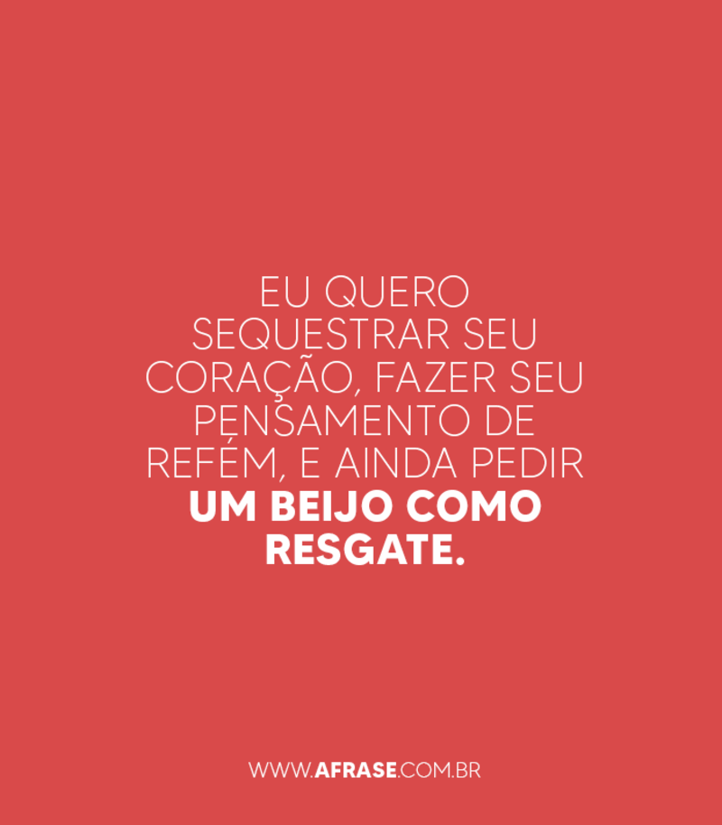 Eu quero sequestrar seu coração, fazer seu pensamento.... - Frases de Amor.