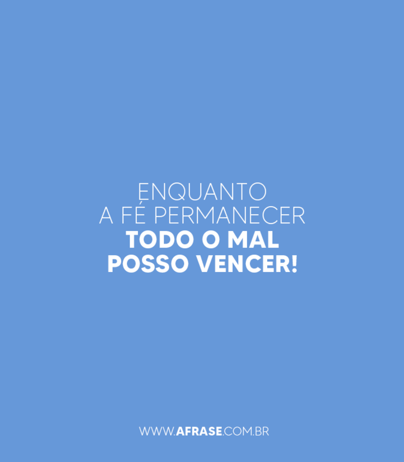 Enquanto a fé permanecer todo o mal posso vencer! - Frases Religiosas.